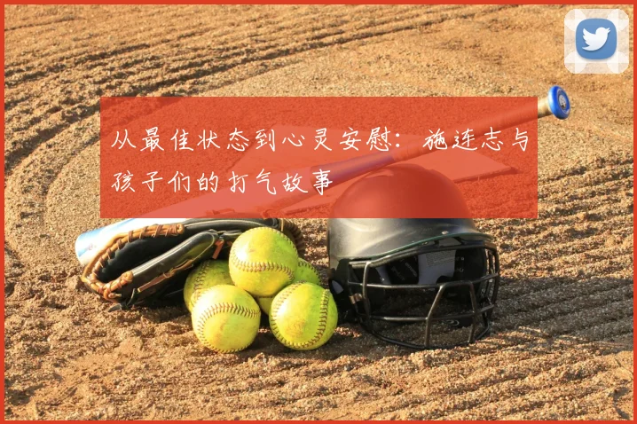 从最佳状态到心灵安慰:施连志与孩子们的打气故事