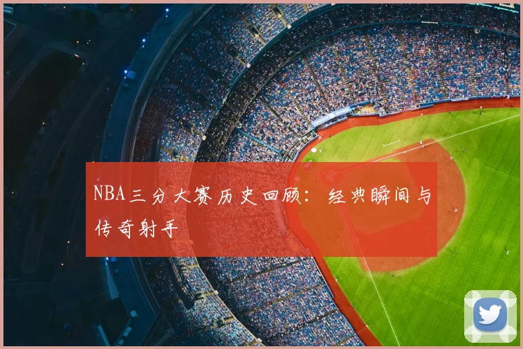 NBA三分大赛历史回顾：经典瞬间与传奇射手