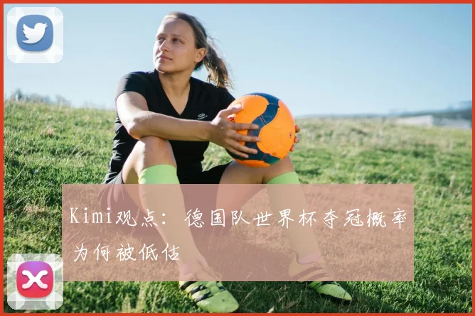 Kimi观点：德国队世界杯夺冠概率为何被低估