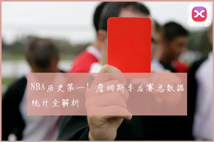 NBA历史第一！詹姆斯季后赛总数据统计全解析