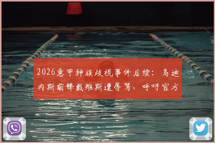 2026意甲种族歧视事件后续：乌迪内斯前锋戴维斯遭辱骂，呼吁官方行动，涉事球员面临处罚及舆论谴责