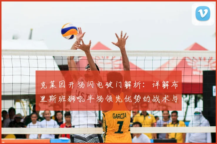 克莱因开场闪电破门解析：详解布里斯班狮吼半场领先优势的战术与保持方法