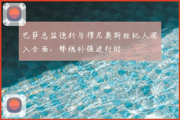 巴萨总监德科与穆尼奥斯经纪人深入会面，锋线补强进行时