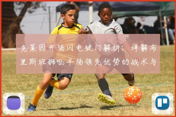 克莱因开场闪电破门解析：详解布里斯班狮吼半场领先优势的战术与保持方法